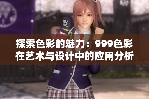 探索色彩的魅力：999色彩在藝術與設計中的應用分析