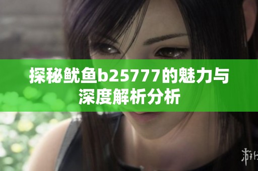 探秘魷魚b25777的魅力與深度解析分析