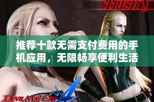 推薦十款無(wú)需支付費(fèi)用的手機(jī)應(yīng)用，無(wú)限暢享便利生活
