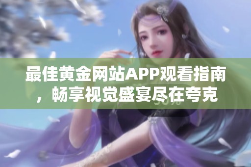 最佳黃金網(wǎng)站APP觀看指南，暢享視覺(jué)盛宴盡在夸克
