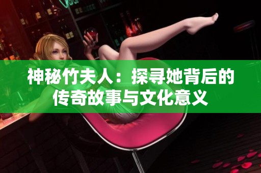 神秘竹夫人：探尋她背后的傳奇故事與文化意義