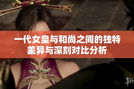 一代女皇與和尚之間的獨特差異與深刻對比分析