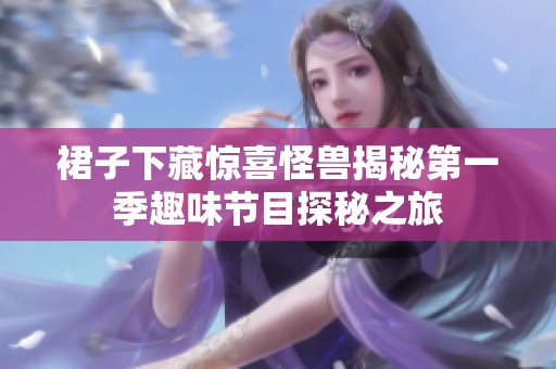裙子下藏驚喜怪獸揭秘第一季趣味節(jié)目探秘之旅