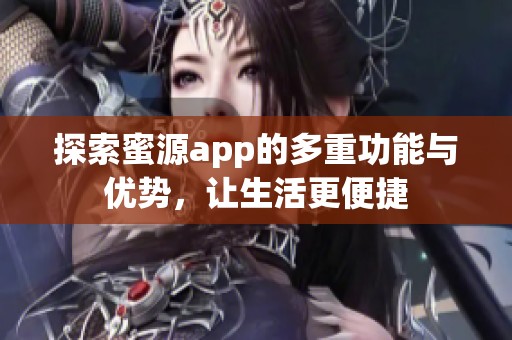 探索蜜源app的多重功能與優(yōu)勢(shì)，讓生活更便捷