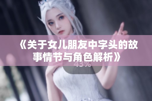 《關于女兒朋友中字頭的故事情節(jié)與角色解析》