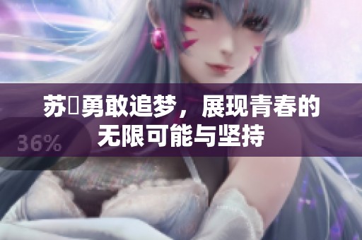 蘇玥勇敢追夢(mèng)，展現(xiàn)青春的無限可能與堅(jiān)持