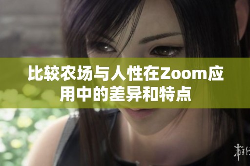 比較農(nóng)場與人性在Zoom應(yīng)用中的差異和特點(diǎn)