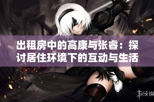 出租房中的高康與張睿：探討居住環(huán)境下的互動與生活智慧
