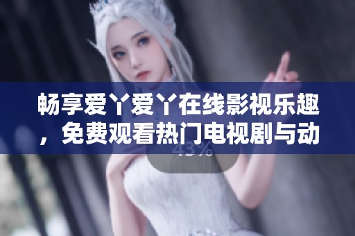 暢享愛丫愛丫在線影視樂趣，免費(fèi)觀看熱門電視劇與動(dòng)漫