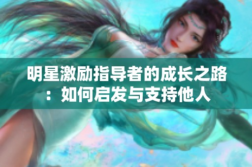 明星激勵指導者的成長之路：如何啟發(fā)與支持他人