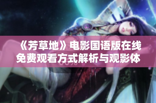 《芳草地》電影國(guó)語(yǔ)版在線免費(fèi)觀看方式解析與觀影體驗(yàn)分享