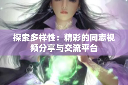 探索多樣性：精彩的同志視頻分享與交流平臺(tái)