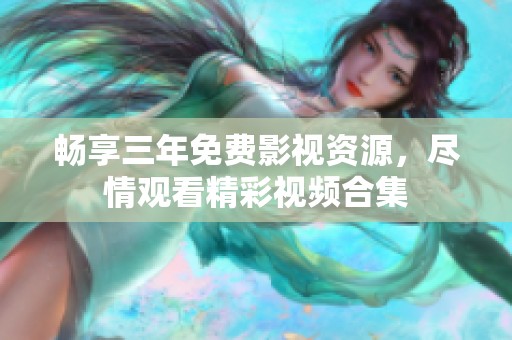 暢享三年免費(fèi)影視資源，盡情觀(guān)看精彩視頻合集