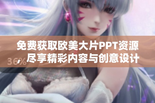 免費(fèi)獲取歐美大片PPT資源，盡享精彩內(nèi)容與創(chuàng)意設(shè)計