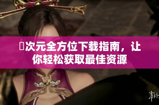 囧次元全方位下載指南，讓你輕松獲取最佳資源