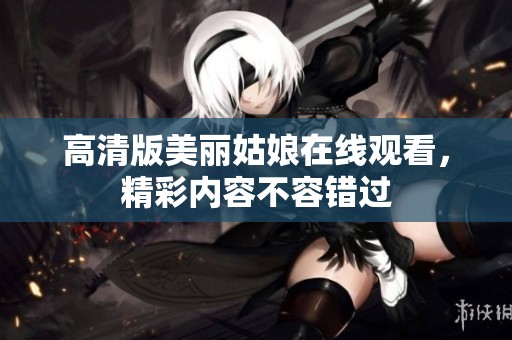 高清版美麗姑娘在線觀看，精彩內容不容錯過