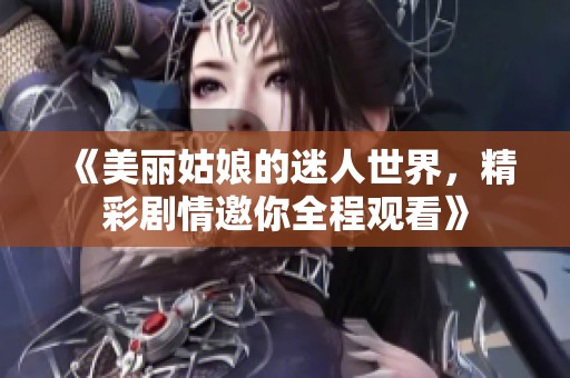 《美麗姑娘的迷人世界，精彩劇情邀你全程觀看》