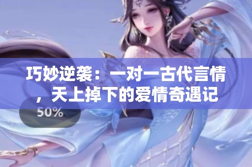 巧妙逆襲：一對(duì)一古代言情，天上掉下的愛情奇遇記