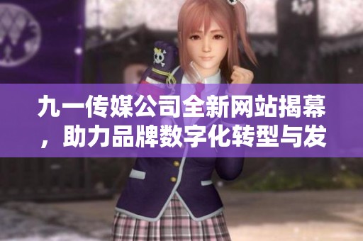 九一傳媒公司全新網(wǎng)站揭幕，助力品牌數(shù)字化轉型與發(fā)展