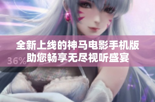 全新上線的神馬電影手機(jī)版助您暢享無(wú)盡視聽(tīng)盛宴