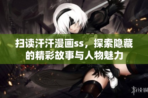 掃讀汗汗漫畫ss，探索隱藏的精彩故事與人物魅力