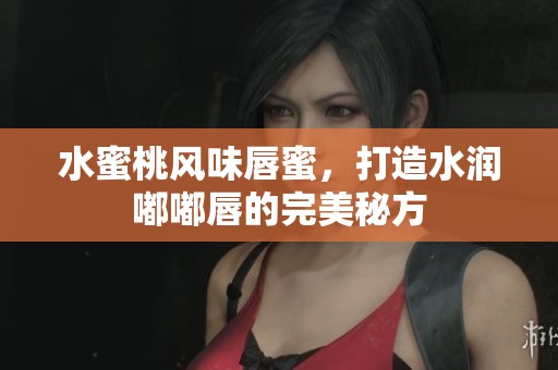 水蜜桃風(fēng)味唇蜜，打造水潤(rùn)?quán)洁酱降耐昝烂胤? title=