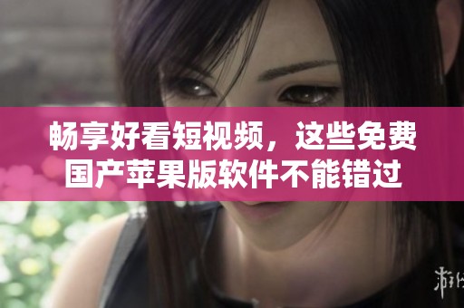 暢享好看短視頻，這些免費(fèi)國產(chǎn)蘋果版軟件不能錯(cuò)過