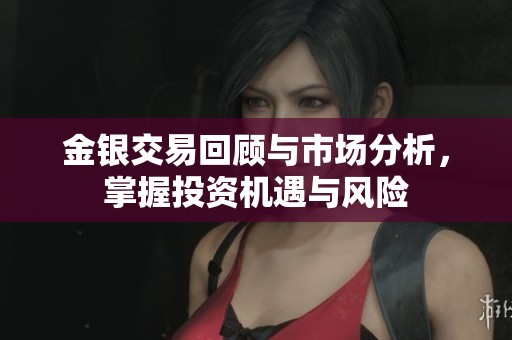 金銀交易回顧與市場分析，掌握投資機遇與風險