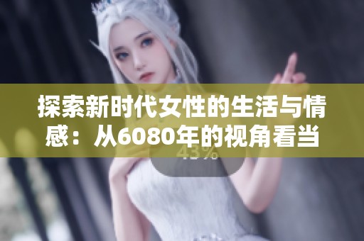 探索新時(shí)代女性的生活與情感：從6080年的視角看當(dāng)代變化