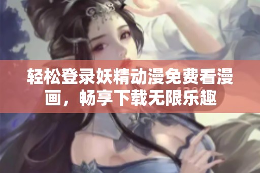 輕松登錄妖精動漫免費看漫畫，暢享下載無限樂趣