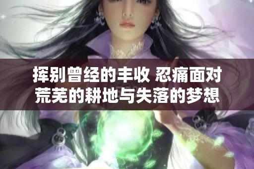 揮別曾經(jīng)的豐收 忍痛面對(duì)荒蕪的耕地與失落的夢(mèng)想