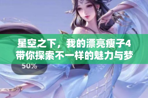 星空之下，我的漂亮瘦子4帶你探索不一樣的魅力與夢(mèng)想