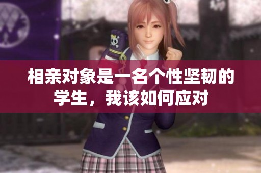 相親對象是一名個性堅韌的學生，我該如何應(yīng)對