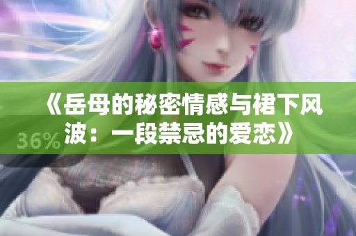 《岳母的秘密情感與裙下風(fēng)波：一段禁忌的愛(ài)戀》