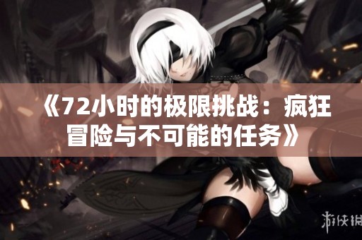 《72小時(shí)的極限挑戰(zhàn)：瘋狂冒險(xiǎn)與不可能的任務(wù)》