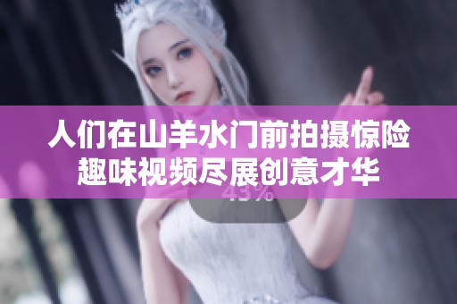 人們在山羊水門前拍攝驚險趣味視頻盡展創(chuàng)意才華