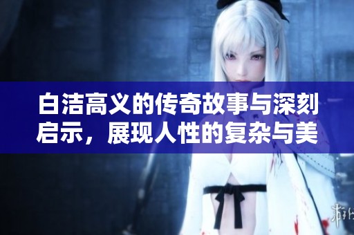 白潔高義的傳奇故事與深刻啟示，展現(xiàn)人性的復(fù)雜與美好