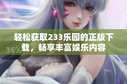 輕松獲取233樂(lè)園的正版下載，暢享豐富娛樂(lè)內(nèi)容
