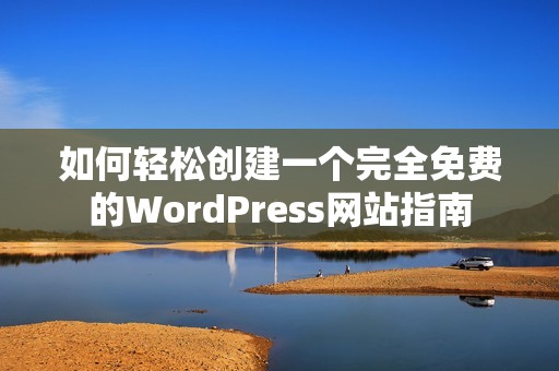 如何輕松創(chuàng)建一個完全免費的WordPress網(wǎng)站指南