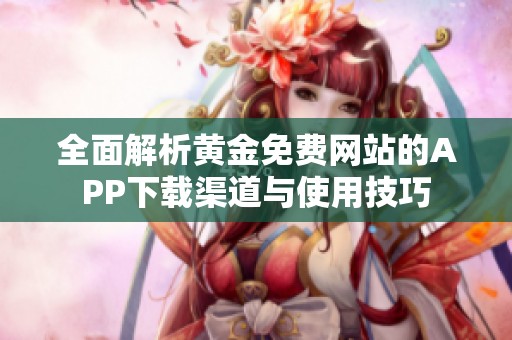 全面解析黃金免費(fèi)網(wǎng)站的APP下載渠道與使用技巧