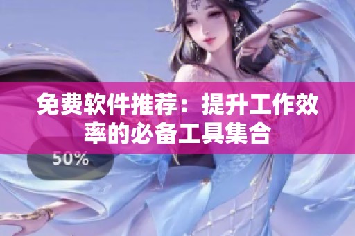 免費軟件推薦：提升工作效率的必備工具集合