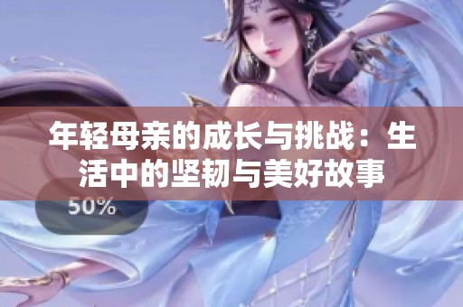 年輕母親的成長與挑戰(zhàn)：生活中的堅韌與美好故事