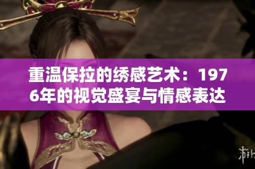 重溫保拉的繡感藝術：1976年的視覺盛宴與情感表達