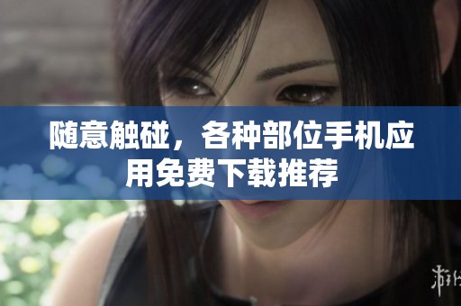隨意觸碰，各種部位手機(jī)應(yīng)用免費(fèi)下載推薦