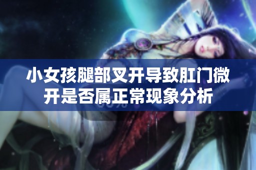 小女孩腿部叉開導(dǎo)致肛門微開是否屬正常現(xiàn)象分析