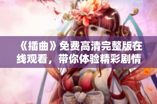《插曲》免費高清完整版在線觀看，帶你體驗精彩劇情與動人音樂