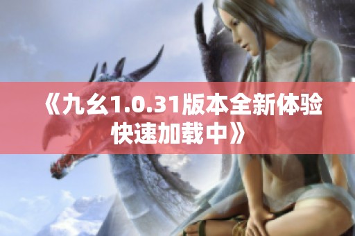 《九幺1.0.31版本全新體驗快速加載中》