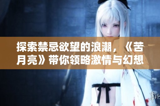 探索禁忌欲望的浪潮，《苦月亮》帶你領略激情與幻想交織的世界