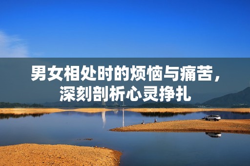 男女相處時的煩惱與痛苦，深刻剖析心靈掙扎