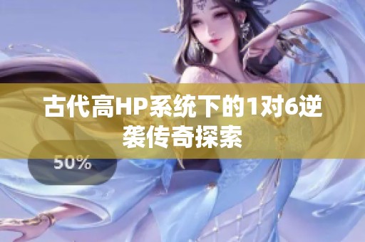 古代高HP系統(tǒng)下的1對6逆襲傳奇探索